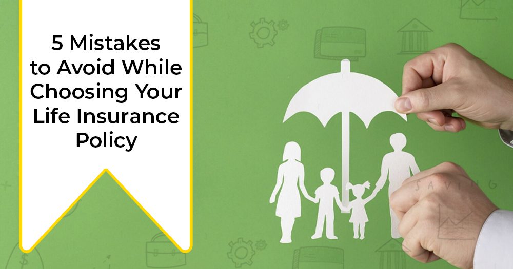 5 Mistakes to Avoid While Choosing Your Life Insurance Policy