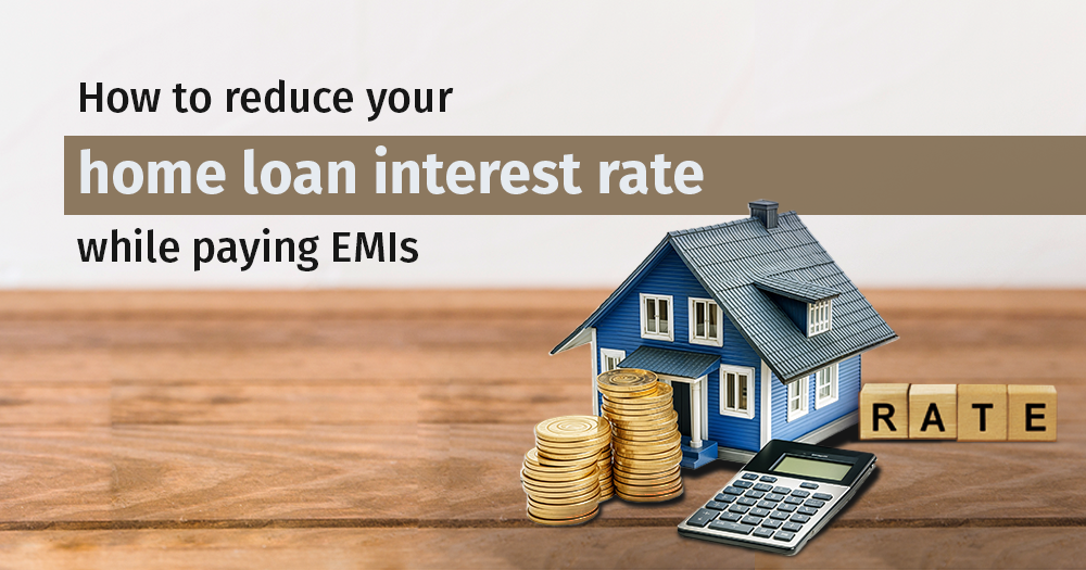 4 Smart Ways to Reduce Your Home Loan Interest Rate While Paying EMIs